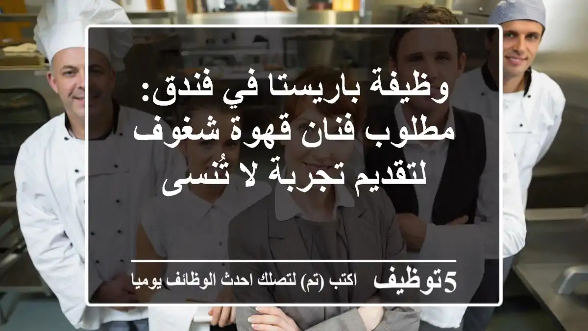 وظيفة باريستا في فندق: مطلوب فنان قهوة شغوف لتقديم تجربة لا تُنسى