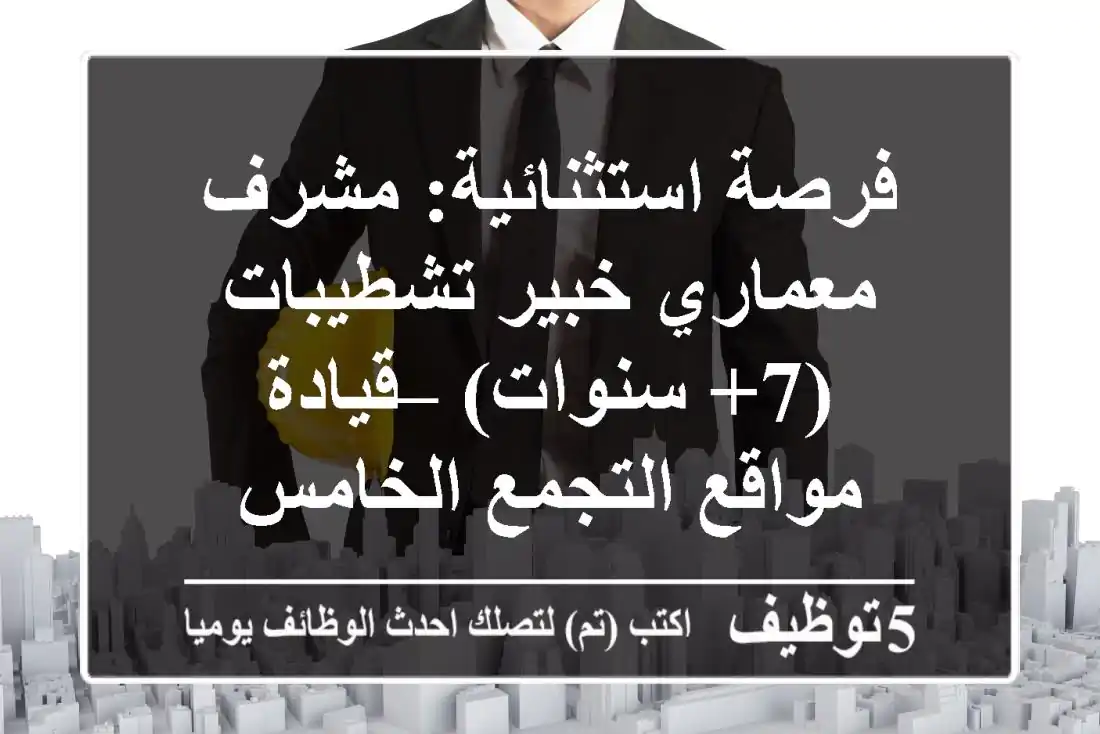 فرصة استثنائية: مشرف معماري خبير تشطيبات (7+ سنوات) – قيادة مواقع التجمع الخامس