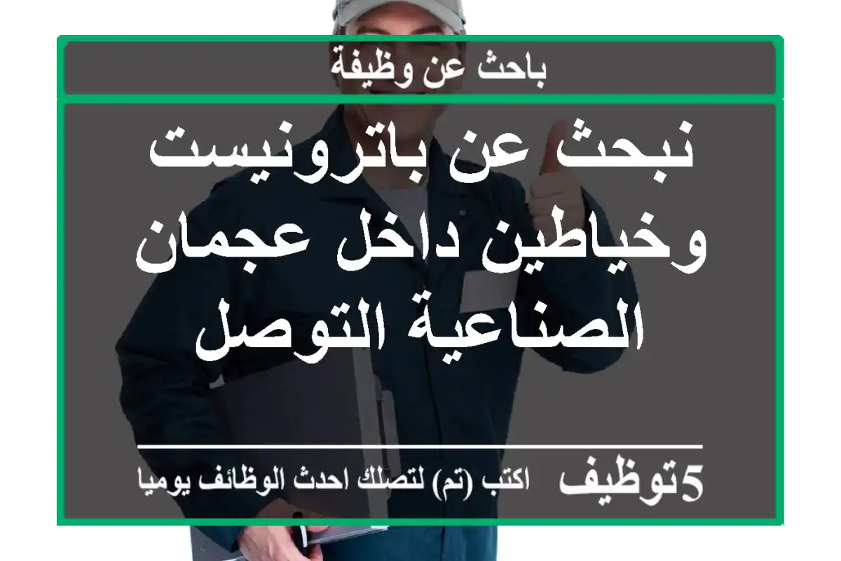 نبحث عن باترونيست وخياطين داخل عجمان الصناعية التوصل