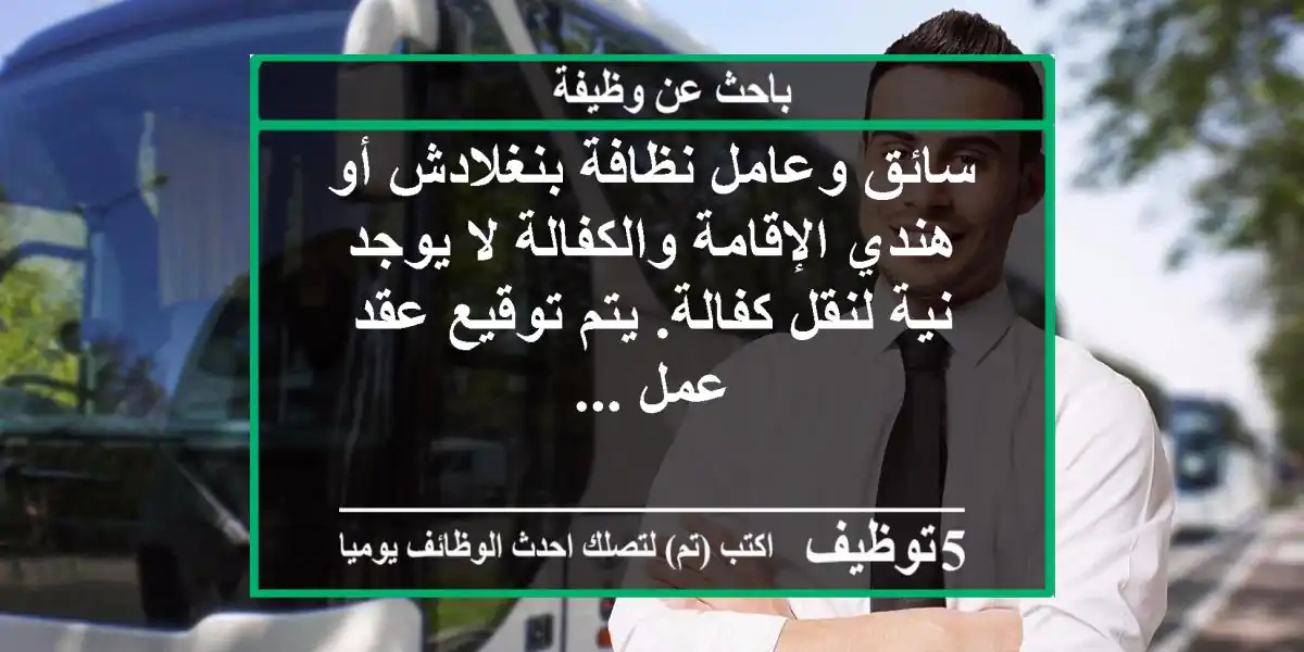 سائق وعامل نظافة بنغلادش أو هندي الإقامة والكفالة لا يوجد نية لنقل كفالة. يتم توقيع عقد عمل ...