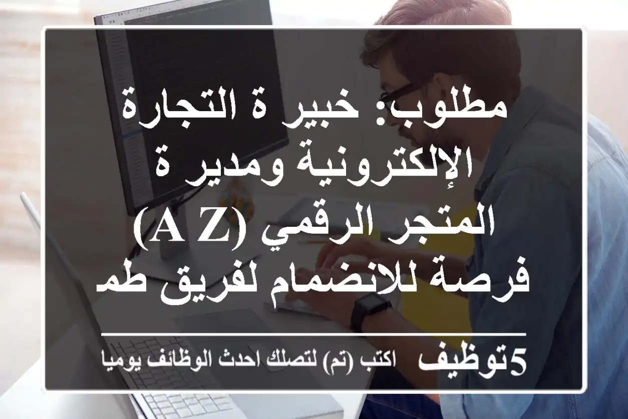 مطلوب: خبير/ة التجارة الإلكترونية ومدير/ة المتجر الرقمي (A-Z) - فرصة للانضمام لفريق طموح!