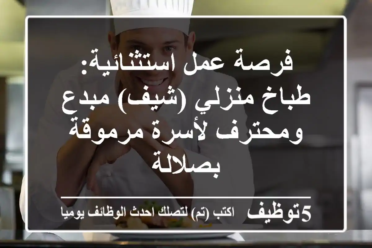 فرصة عمل استثنائية: طباخ منزلي (شيف) مبدع ومحترف لأسرة مرموقة بصلالة