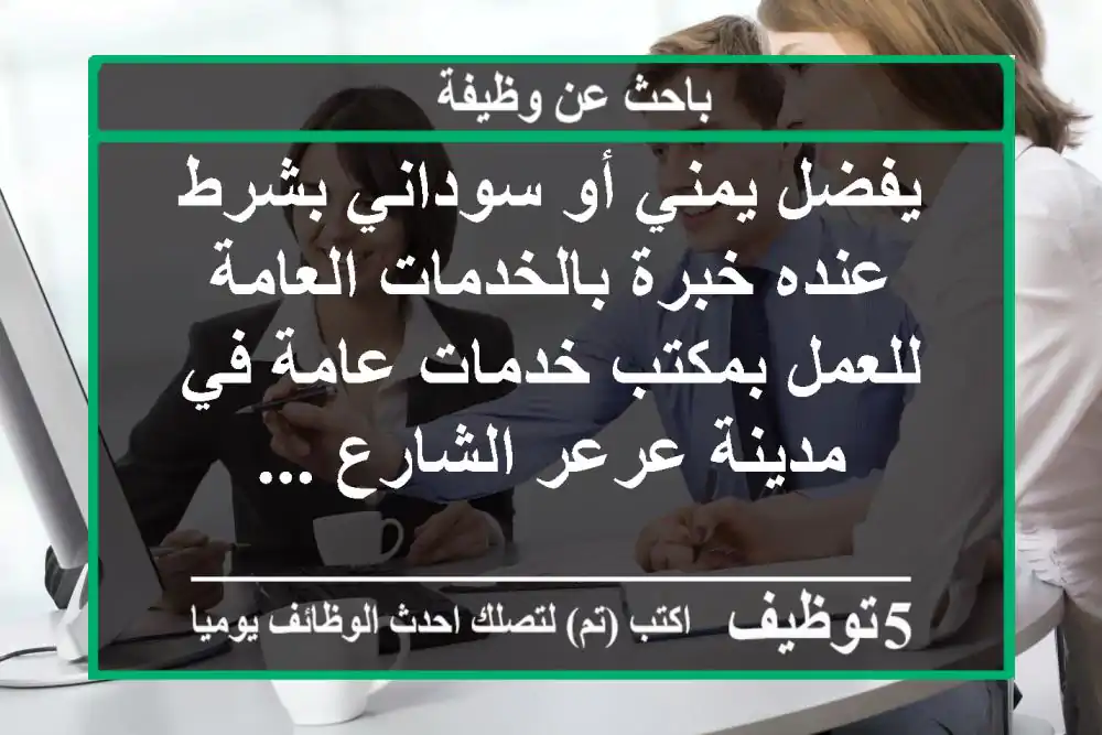 يفضل يمني أو سوداني بشرط عنده خبرة بالخدمات العامة للعمل بمكتب خدمات عامة في مدينة عرعر الشارع ...