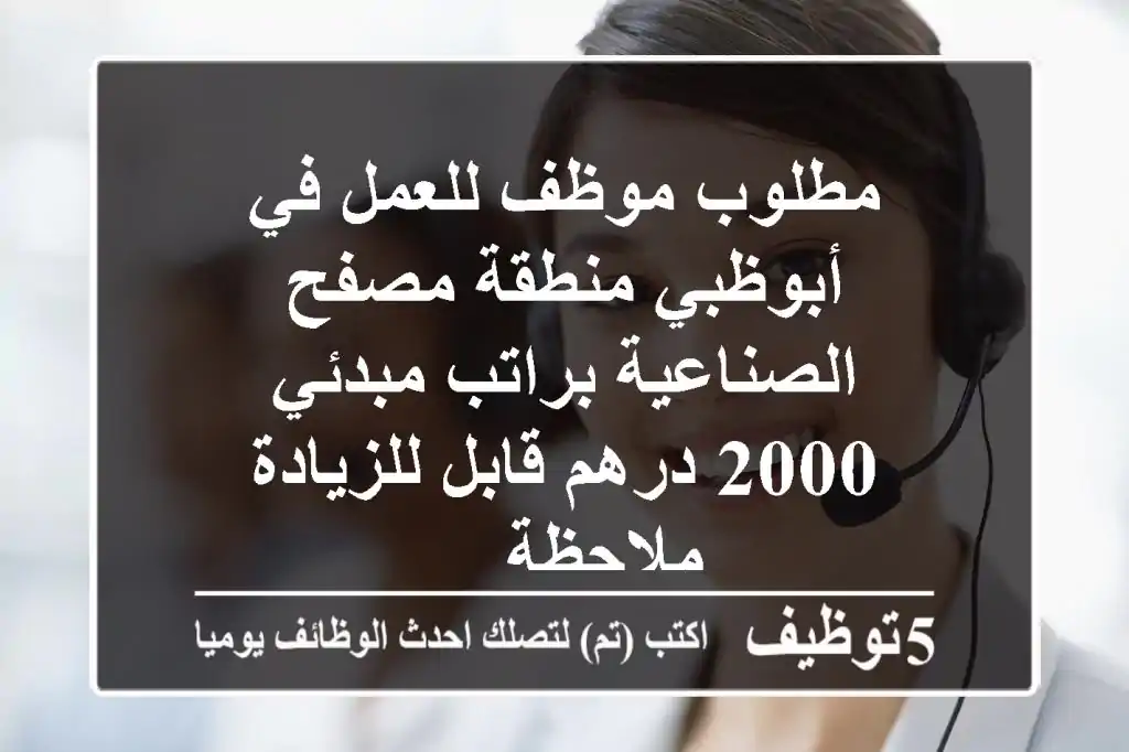 مطلوب موظف للعمل في أبوظبي منطقة مصفح الصناعية براتب مبدئي 2000 درهم قابل للزيادة - ملاحظة ...