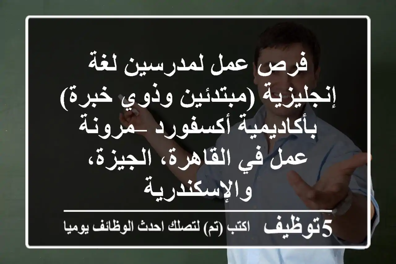 فرص عمل لمدرسين لغة إنجليزية (مبتدئين وذوي خبرة) بأكاديمية أكسفورد – مرونة عمل في القاهرة، الجيزة، والإسكندرية