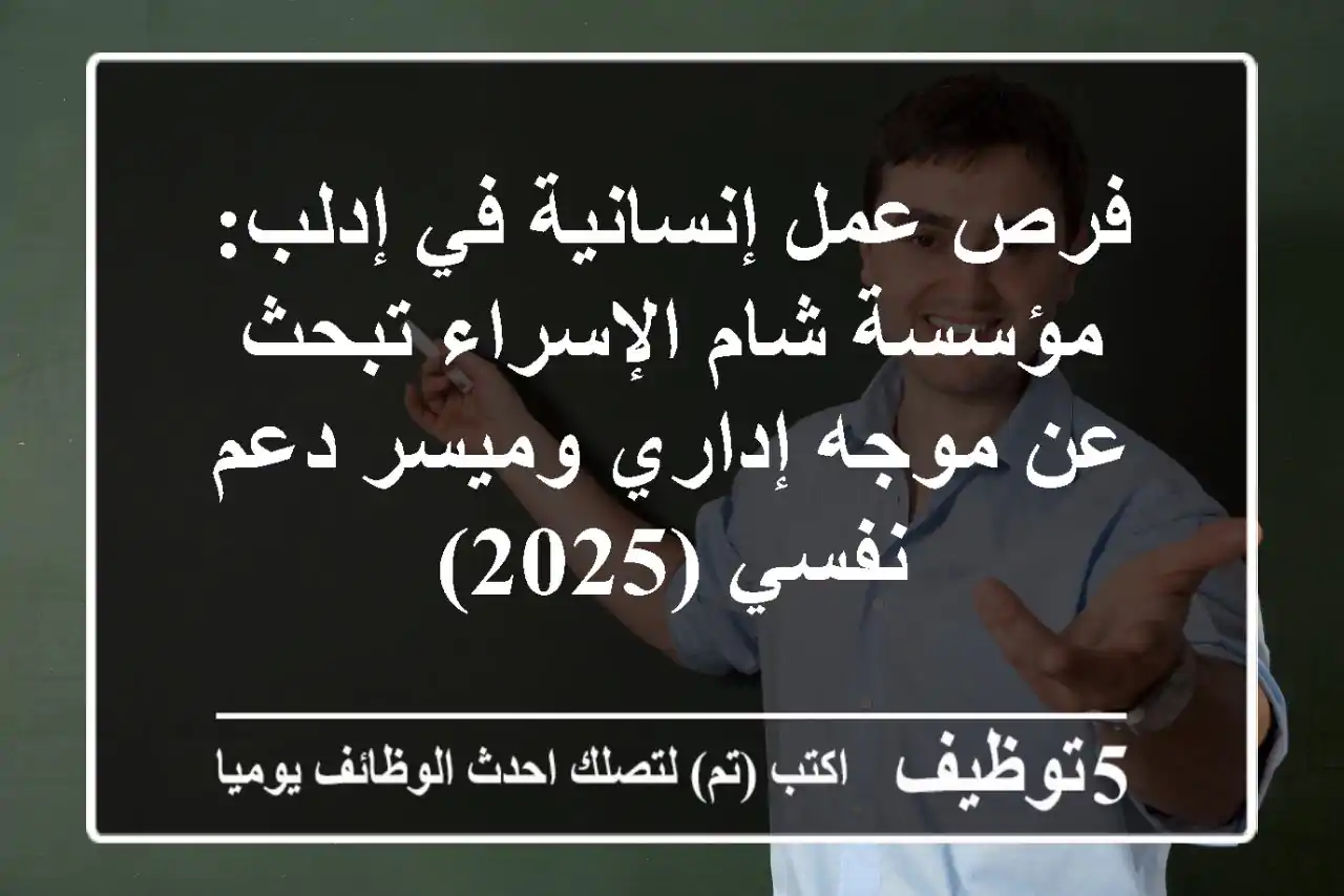 فرص عمل إنسانية في إدلب: مؤسسة شام الإسراء تبحث عن موجه إداري وميسر دعم نفسي (2025)