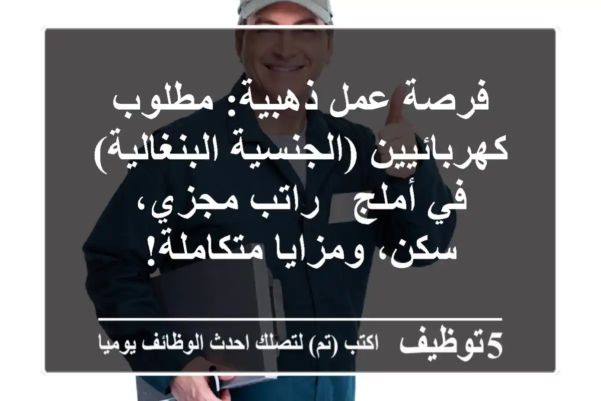 فرصة عمل ذهبية: مطلوب كهربائيين (الجنسية البنغالية) في أملج - راتب مجزي، سكن، ومزايا متكاملة!