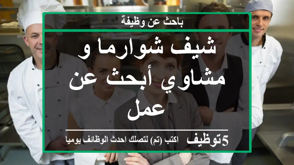 شيف شوارما و مشاوي أبحث عن عمل