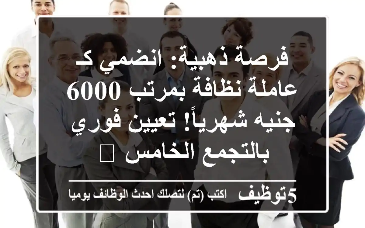 فرصة ذهبية: انضمي كـ عاملة نظافة بمرتب 6000 جنيه شهرياً! تعيين فوري بالتجمع الخامس 🌟
