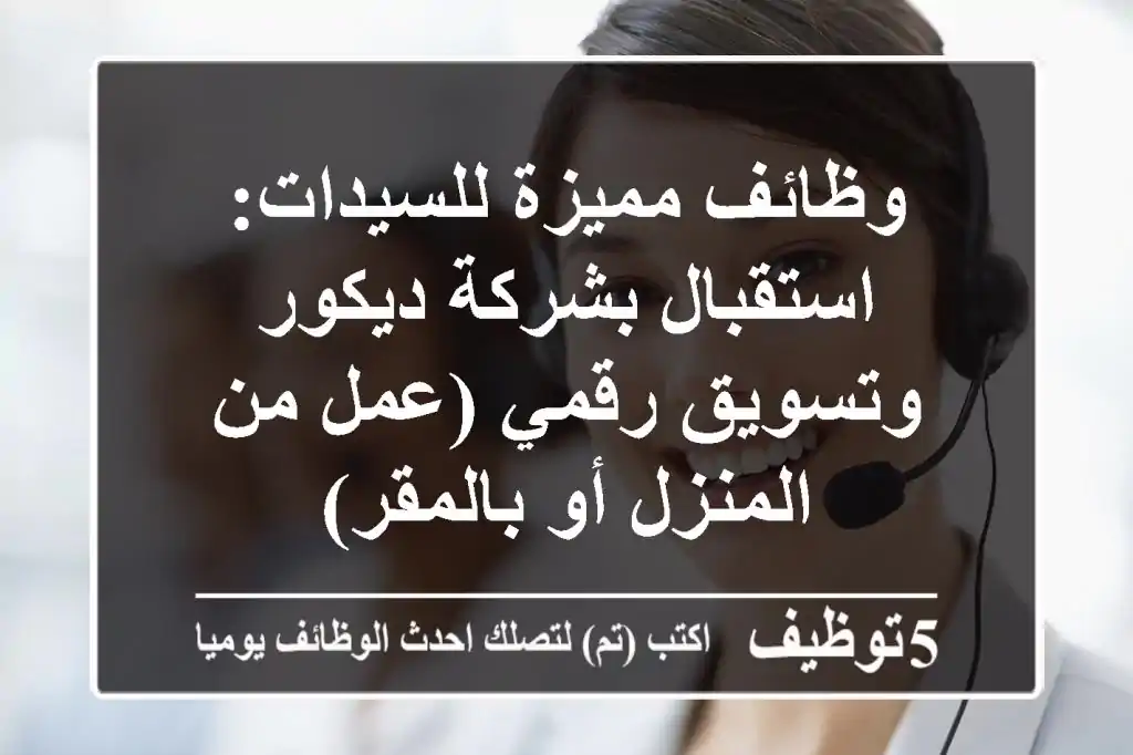 وظائف مميزة للسيدات: استقبال بشركة ديكور وتسويق رقمي (عمل من المنزل أو بالمقر)