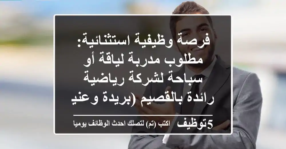 فرصة وظيفية استثنائية: مطلوب مدربة لياقة أو سباحة لشركة رياضية رائدة بالقصيم (بريدة وعنيزة)