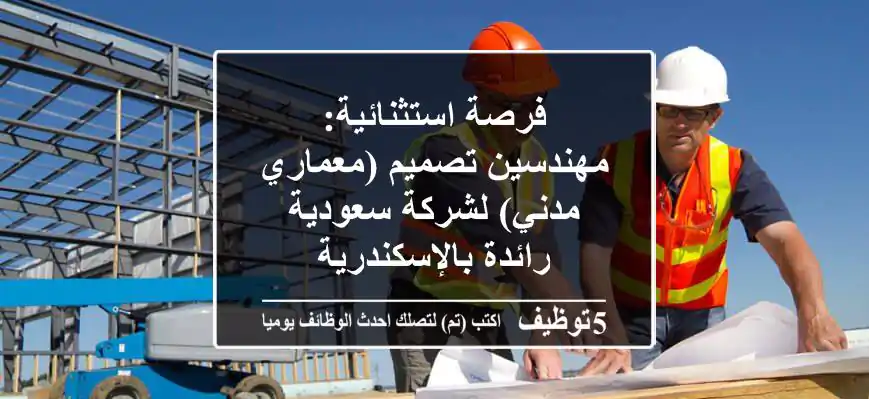فرصة استثنائية: مهندسين تصميم (معماري/مدني) لشركة سعودية رائدة بالإسكندرية