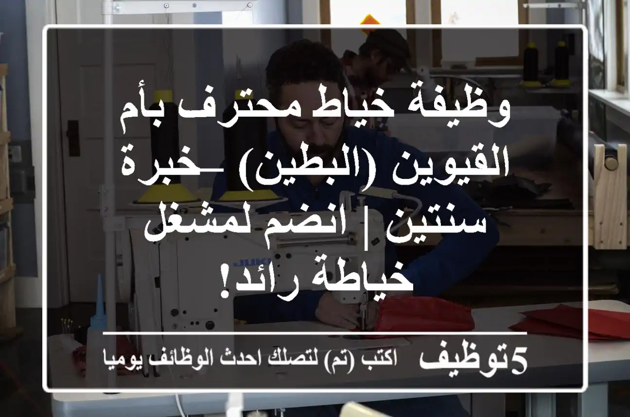 وظيفة خياط محترف بأم القيوين (البطين) – خبرة سنتين | انضم لمشغل خياطة رائد!