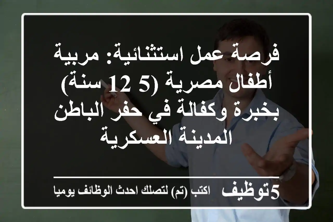 فرصة عمل استثنائية: مربية أطفال مصرية (5-12 سنة) بخبرة وكفالة في حفر الباطن - المدينة العسكرية