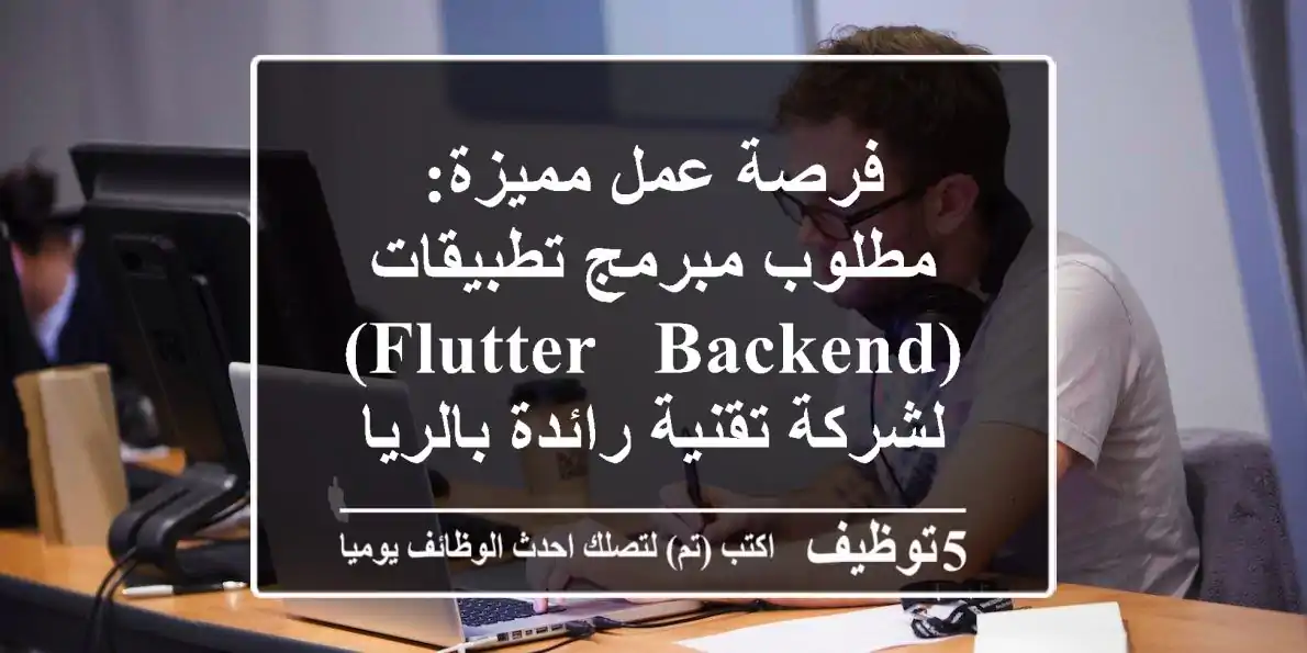 فرصة عمل مميزة: مطلوب مبرمج تطبيقات (Flutter & Backend) لشركة تقنية رائدة بالرياض - حي الحمراء | سكن، تأمين طبي، نقل كفالة ومكافآت