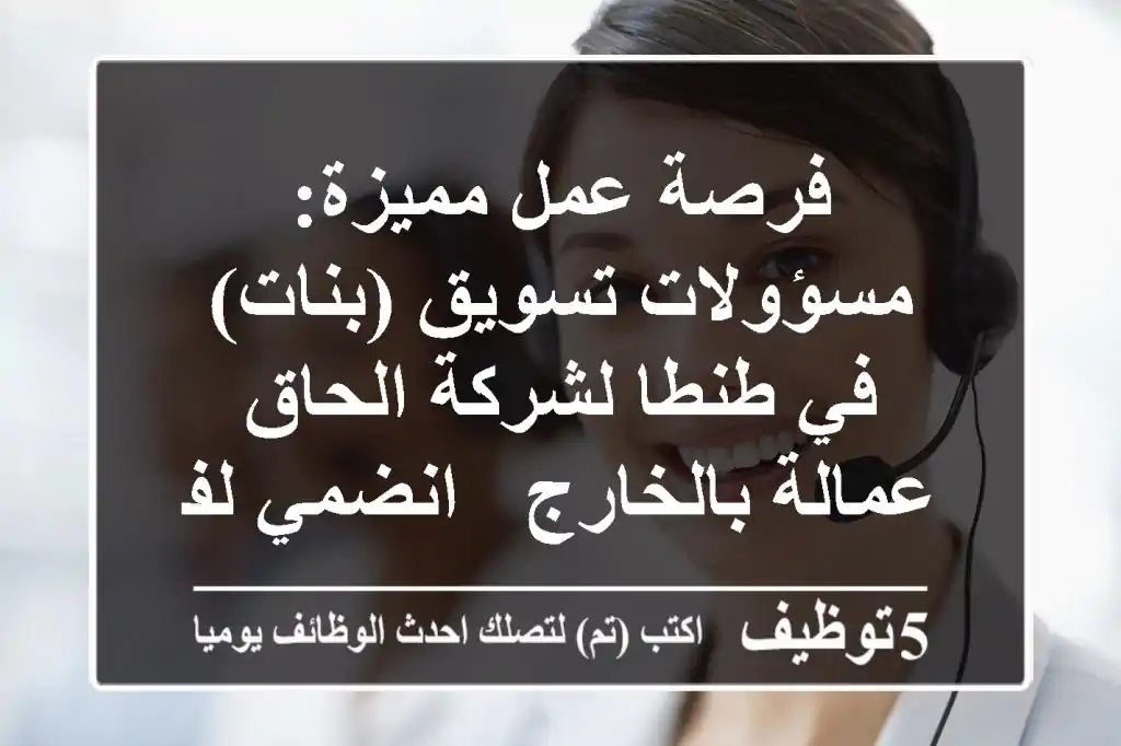 فرصة عمل مميزة: مسؤولات تسويق (بنات) في طنطا لشركة الحاق عمالة بالخارج - انضمي لفريق النجاح!