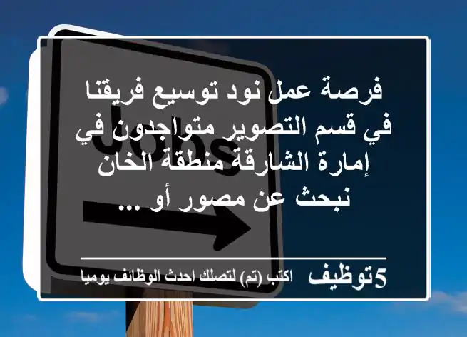 فرصة عمل نود توسيع فريقنا في قسم التصوير متواجدون في إمارة الشارقة منطقة الخان نبحث عن مصور أو ...
