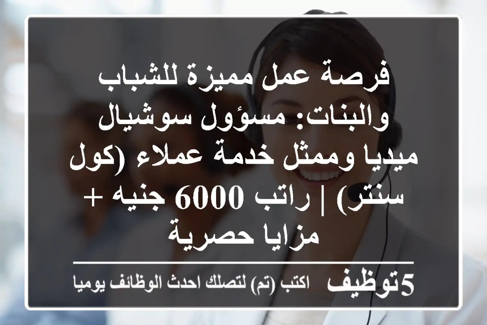 فرصة عمل مميزة للشباب والبنات: مسؤول سوشيال ميديا وممثل خدمة عملاء (كول سنتر) | راتب 6000 جنيه + مزايا حصرية