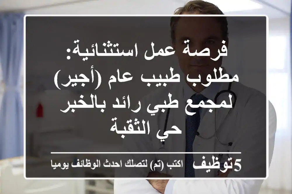 فرصة عمل استثنائية: مطلوب طبيب عام (أجير) لمجمع طبي رائد بالخبر - حي الثقبة