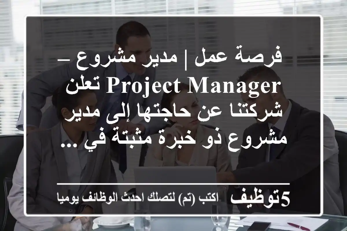 فرصة عمل | مدير مشروع – project manager تعلن شركتنا عن حاجتها إلى مدير مشروع ذو خبرة مثبتة في ...