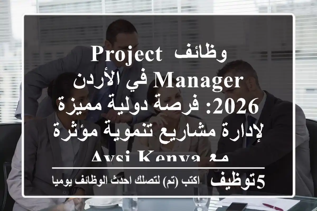 وظائف Project Manager في الأردن 2026: فرصة دولية مميزة لإدارة مشاريع تنموية مؤثرة مع AVSI Kenya