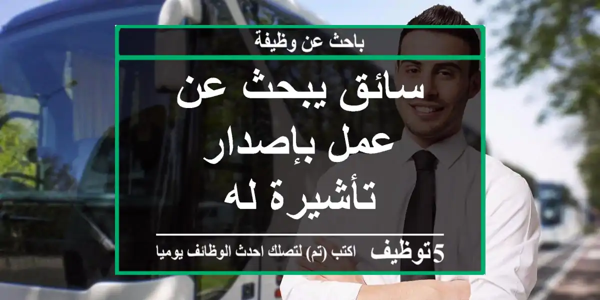 سائق يبحث عن عمل بإصدار تأشيرة له