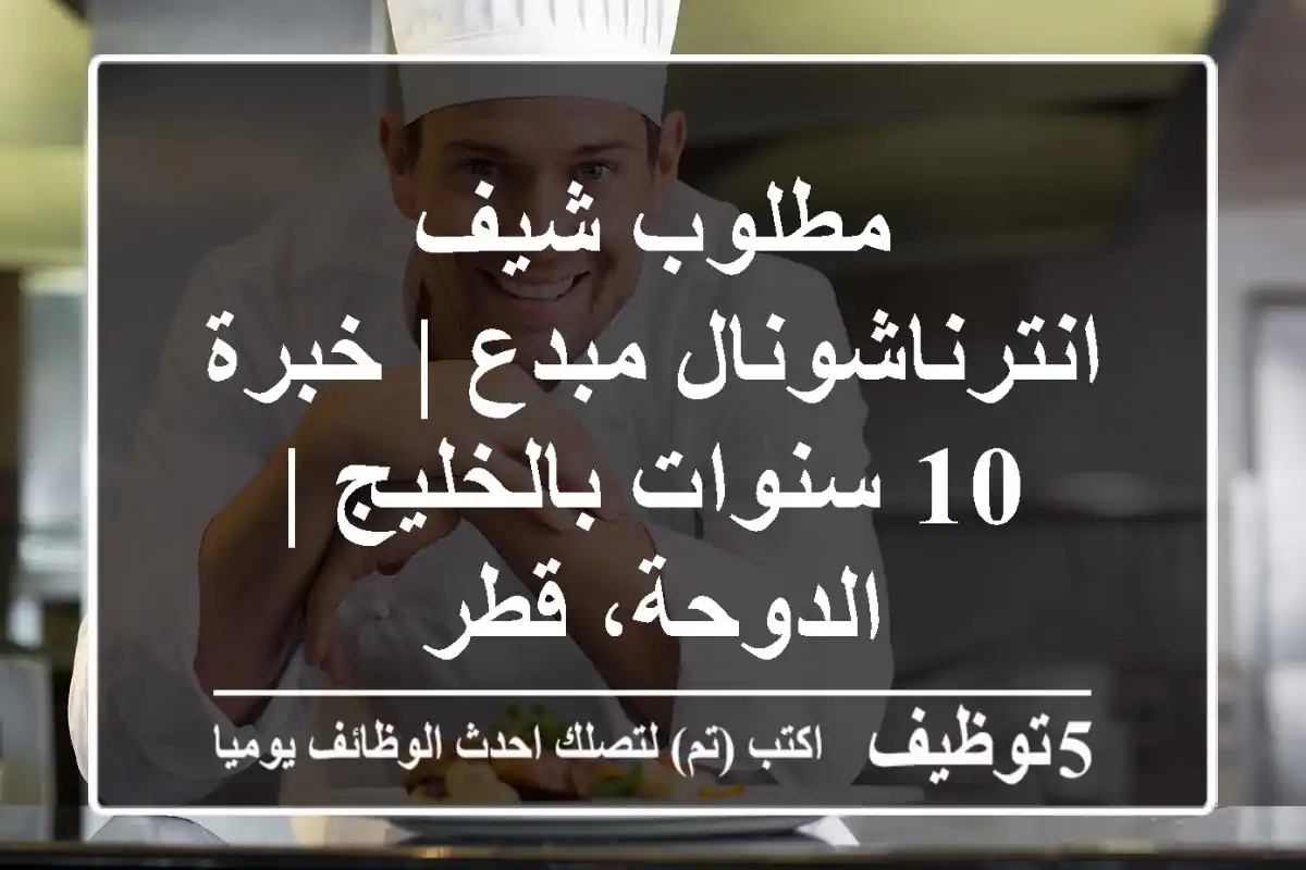 مطلوب شيف انترناشونال مبدع | خبرة 10 سنوات بالخليج | الدوحة، قطر