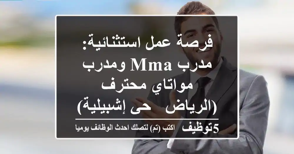 فرصة عمل استثنائية: مدرب MMA ومدرب مواتاي محترف (الرياض - حي إشبيلية)