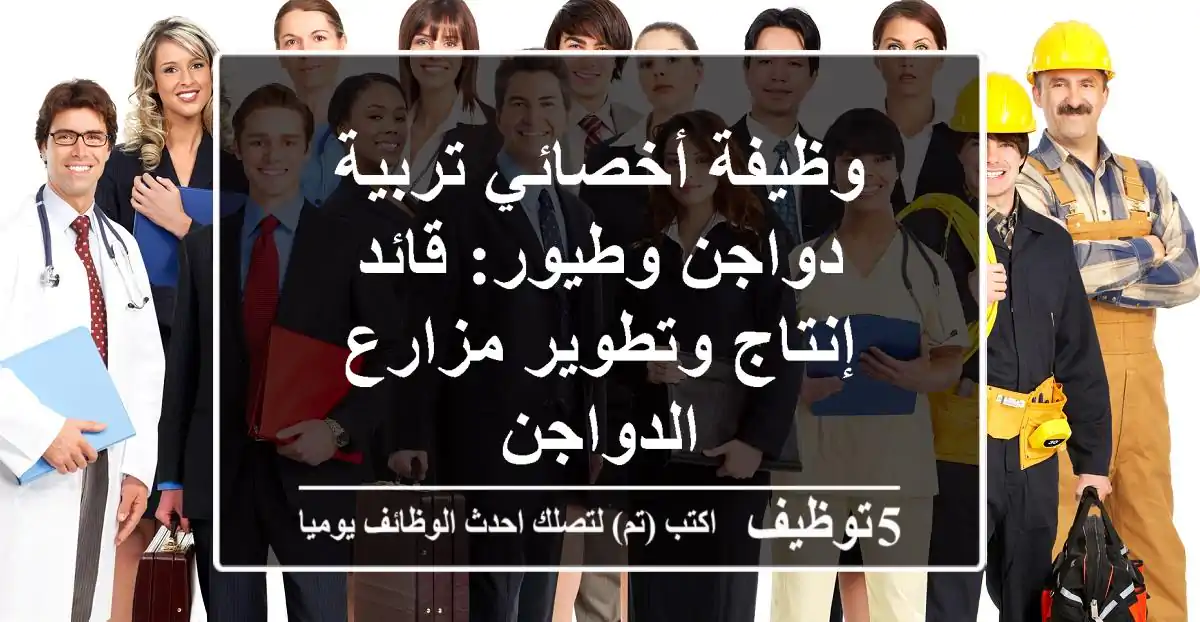 وظيفة أخصائي تربية دواجن وطيور: قائد إنتاج وتطوير مزارع الدواجن