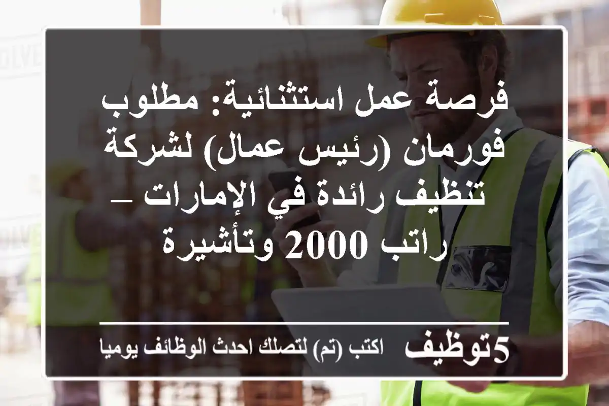 فرصة عمل استثنائية: مطلوب فورمان (رئيس عمال) لشركة تنظيف رائدة في الإمارات – راتب 2000 وتأشيرة