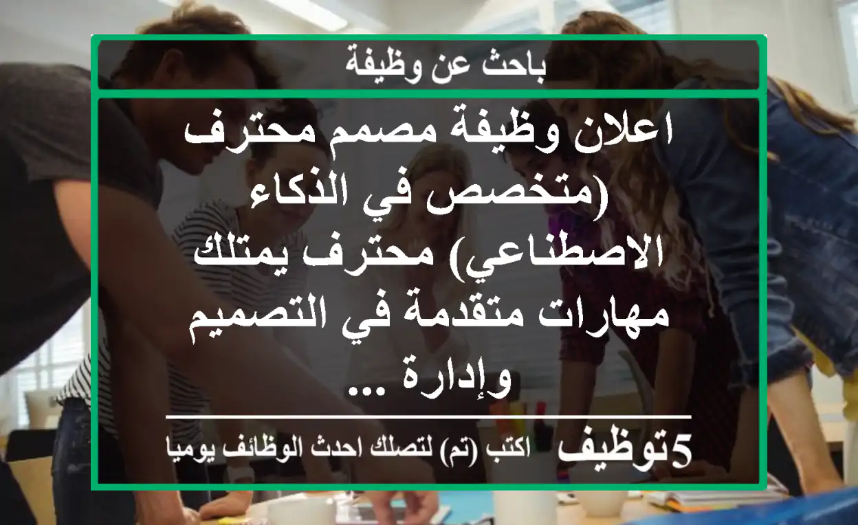 اعلان وظيفة مصمم محترف (متخصص في الذكاء الاصطناعي) محترف يمتلك مهارات متقدمة في التصميم وإدارة ...