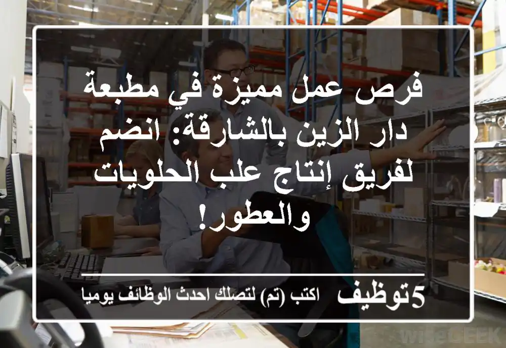 فرص عمل مميزة في مطبعة دار الزين بالشارقة: انضم لفريق إنتاج علب الحلويات والعطور!