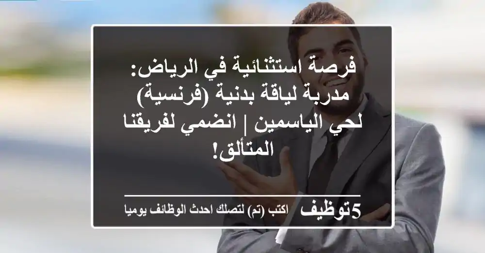 فرصة استثنائية في الرياض: مدربة لياقة بدنية (فرنسية) لحي الياسمين | انضمي لفريقنا المتألق!