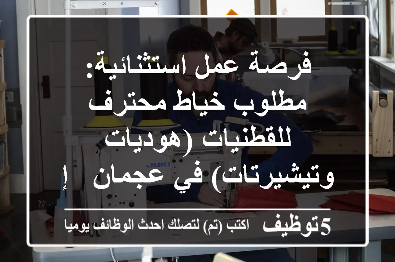 فرصة عمل استثنائية: مطلوب خياط محترف للقطنيات (هوديات وتيشيرتات) في عجمان - إقامة سارية