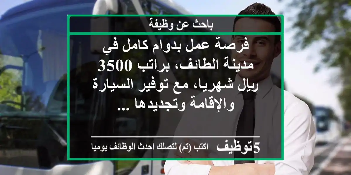 فرصة عمل بدوام كامل في مدينة الطائف، براتب 3500 ريال شهريا، مع توفير السيارة والإقامة وتجديدها ...