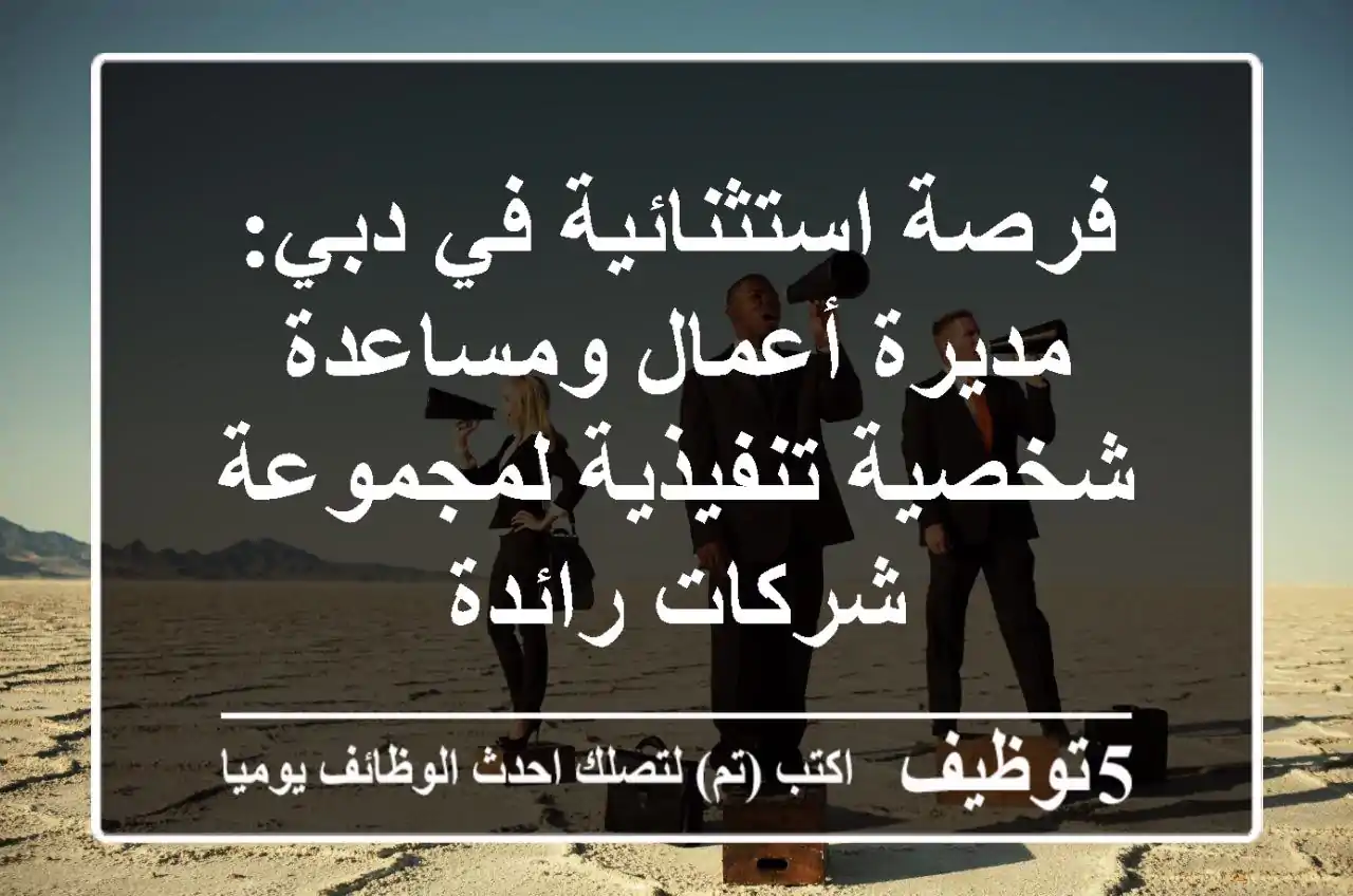 فرصة استثنائية في دبي: مديرة أعمال ومساعدة شخصية تنفيذية لمجموعة شركات رائدة