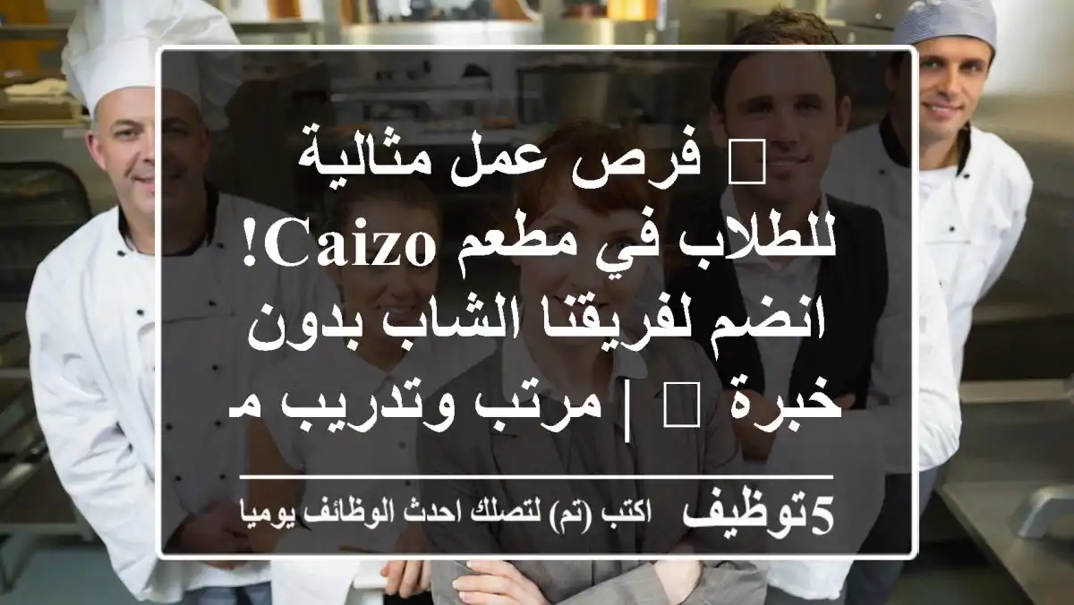 🌟 فرص عمل مثالية للطلاب في مطعم Caizo! انضم لفريقنا الشاب بدون خبرة 🚀 | مرتب وتدريب مضمون!