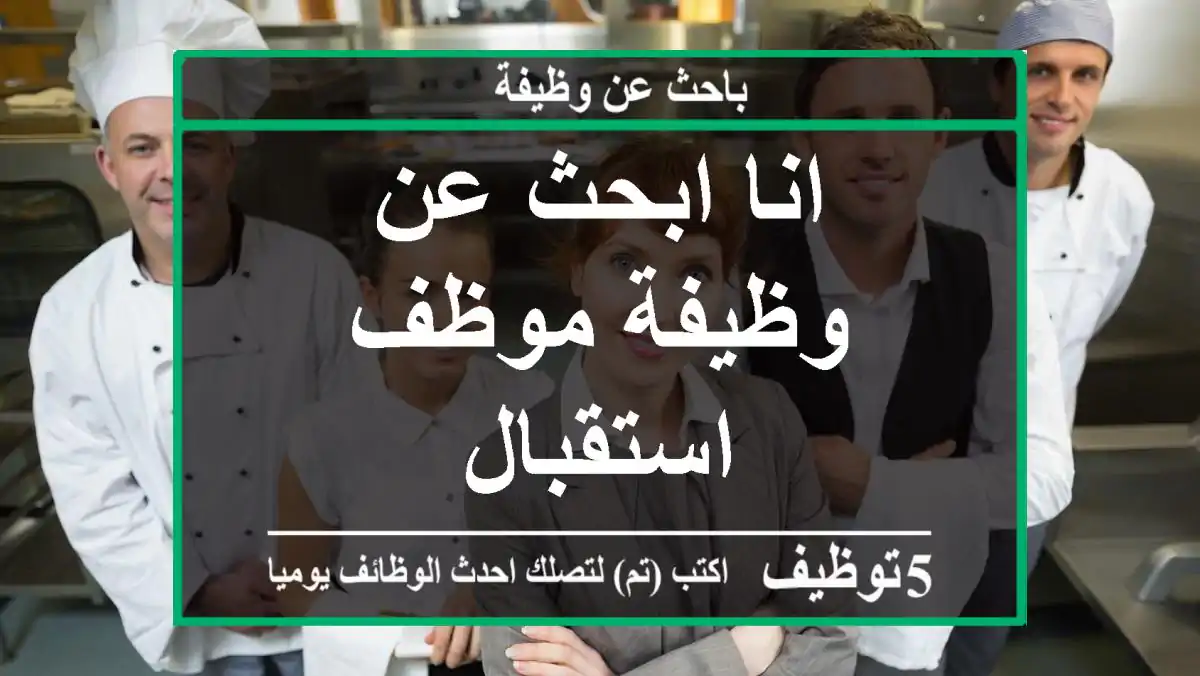 انا ابحث عن وظيفة موظف استقبال