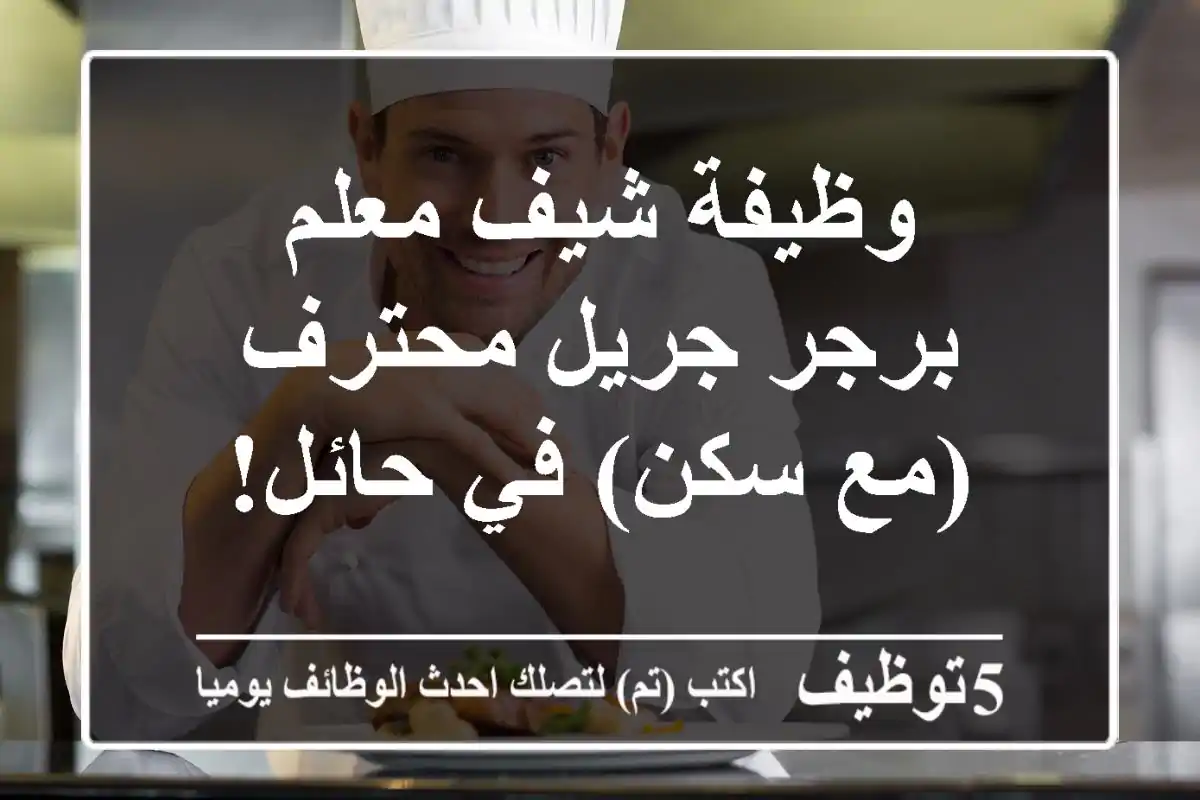 وظيفة شيف/معلم برجر جريل محترف (مع سكن) في حائل!