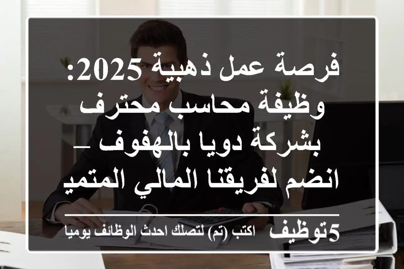 فرصة عمل ذهبية 2025: وظيفة محاسب محترف بشركة دويا بالهفوف – انضم لفريقنا المالي المتميز!