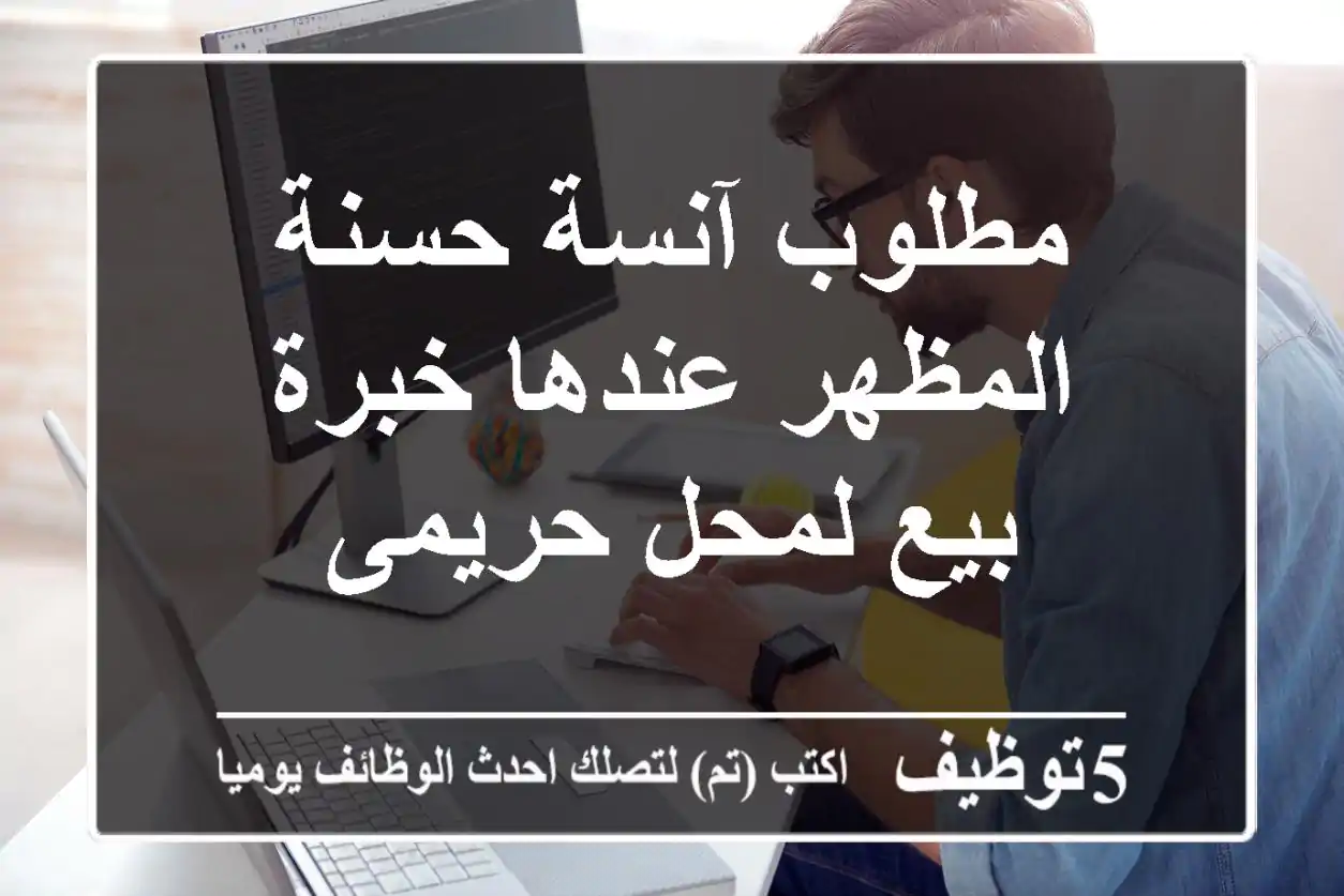 مطلوب آنسة حسنة المظهر عندها خبرة بيع لمحل حريمى