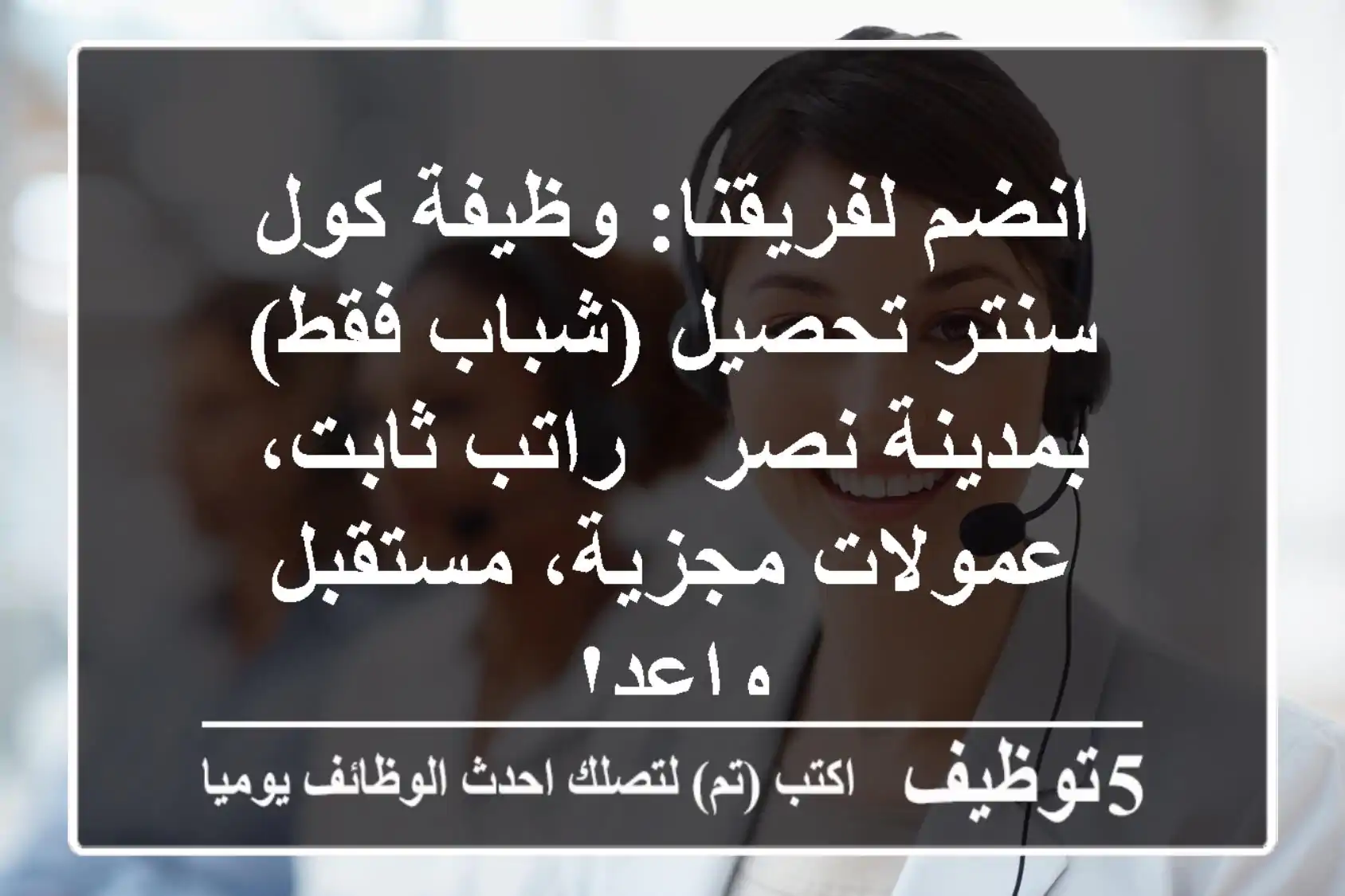 انضم لفريقنا: وظيفة كول سنتر تحصيل (شباب فقط) بمدينة نصر - راتب ثابت، عمولات مجزية، مستقبل واعد!