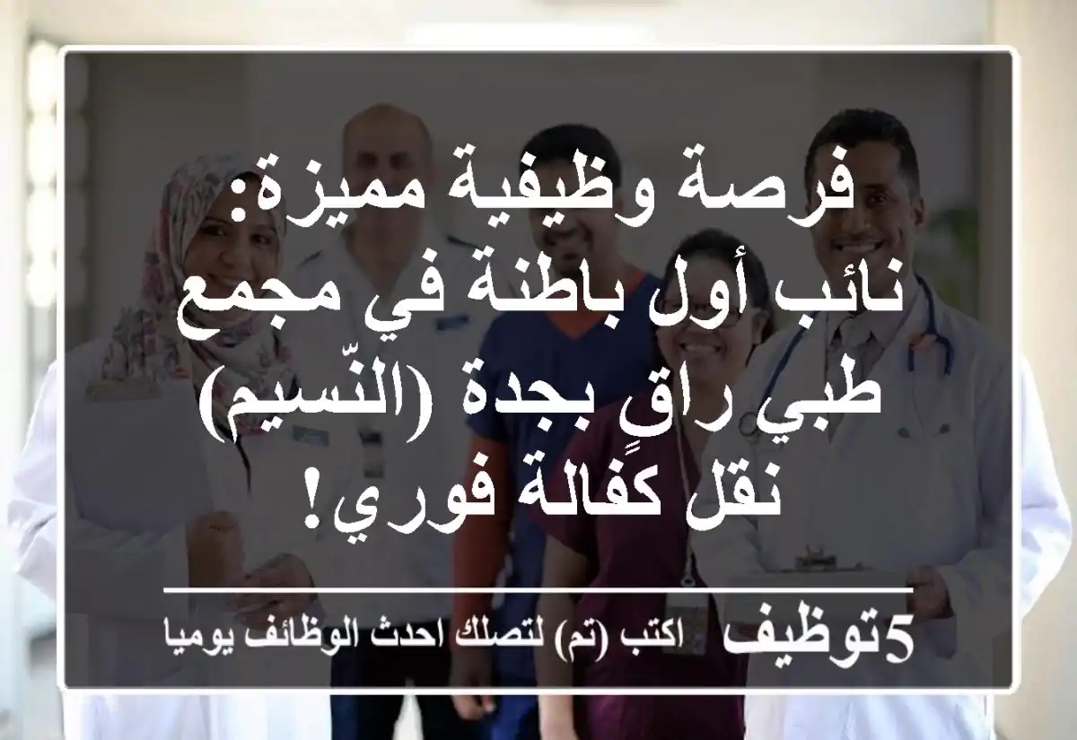 فرصة وظيفية مميزة: نائب أول باطنة في مجمع طبي راقٍ بجدة (النّسيم) - نقل كفالة فوري!