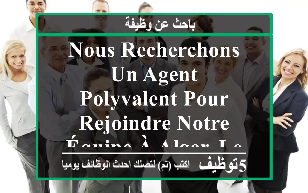 nous recherchons un agent polyvalent pour rejoindre notre équipe à alger. le candidat idéal ...