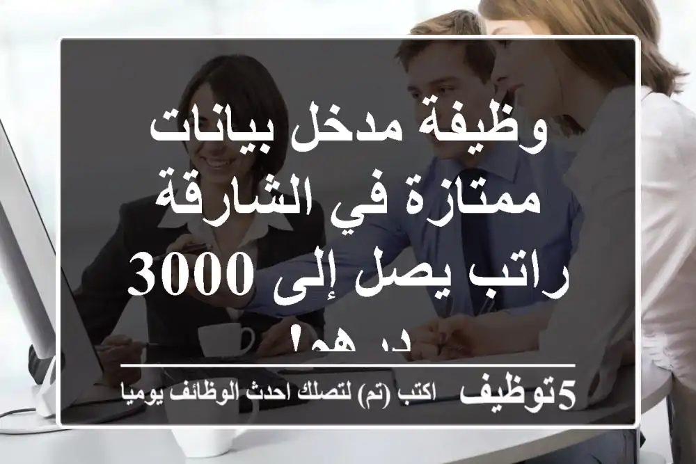 وظيفة مدخل بيانات ممتازة في الشارقة - راتب يصل إلى 3000 درهم!