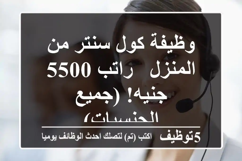 وظيفة كول سنتر من المنزل - راتب 5500 جنيه! (جميع الجنسيات)