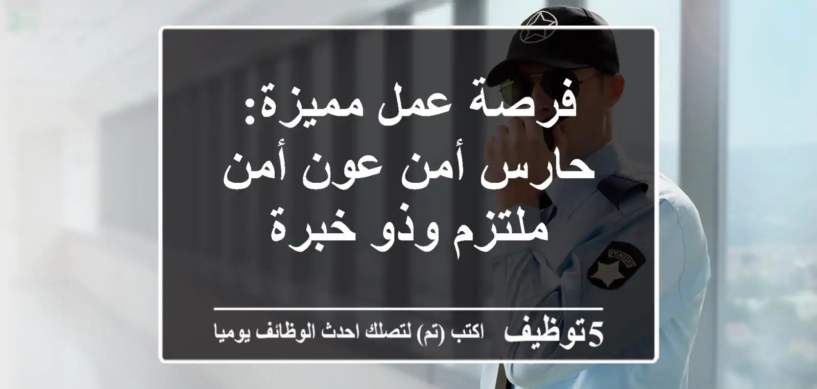 فرصة عمل مميزة: حارس أمن/عون أمن ملتزم وذو خبرة