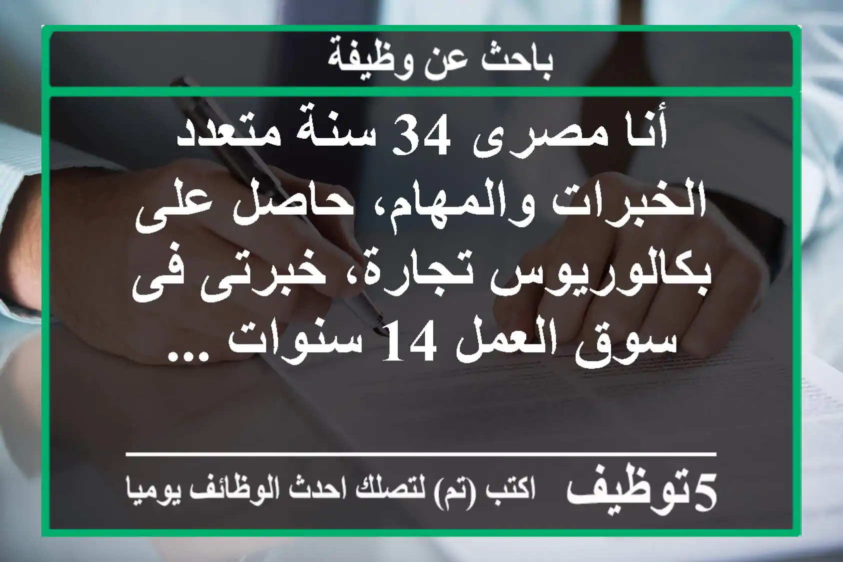 أنا مصرى 34 سنة متعدد الخبرات والمهام، حاصل على بكالوريوس تجارة، خبرتى فى سوق العمل 14 سنوات ...