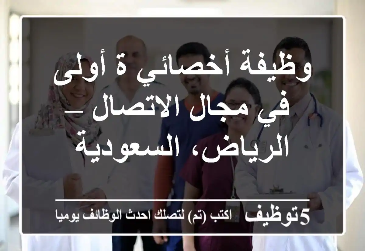 وظيفة أخصائي/ة أولى في مجال الاتصال – الرياض، السعودية