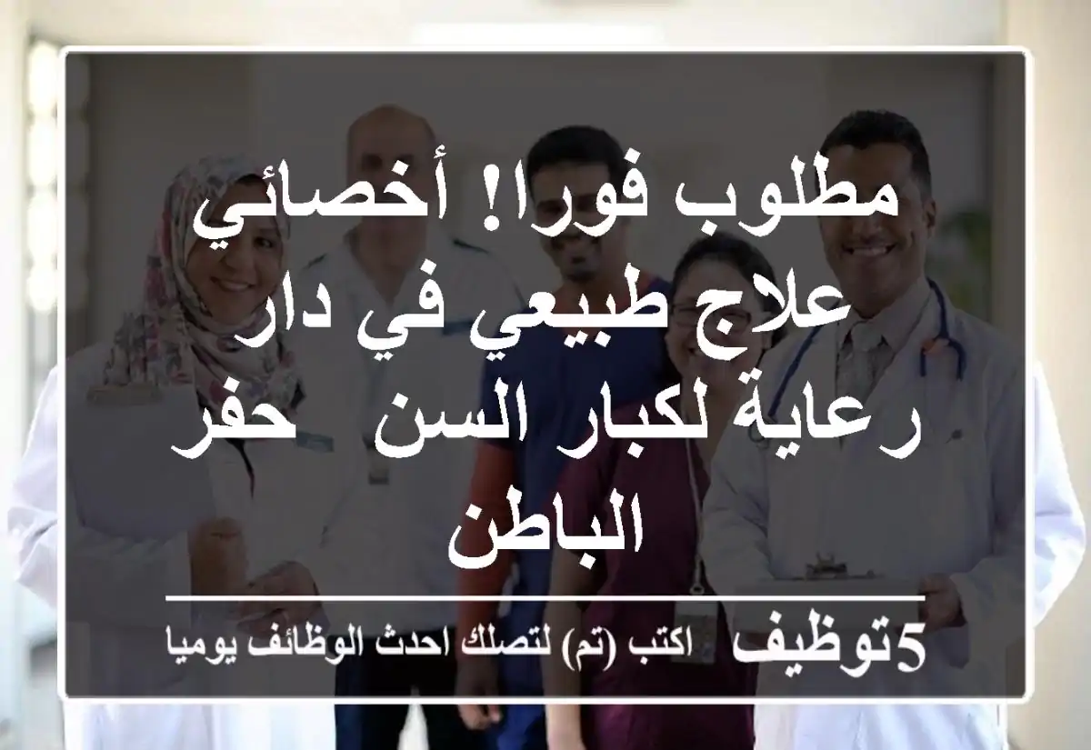 مطلوب فورا! أخصائي علاج طبيعي في دار رعاية لكبار السن - حفر الباطن